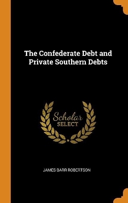 The Confederate Debt and Private Southern Debts - James Barr Robertson