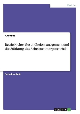 Betriebliches Gesundheitsmanagement und die StÃ¤rkung des Arbeitnehmerpotenzials
