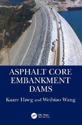 Asphalt Core Embankment Dams - Kaare Høeg, Weibiao Wang