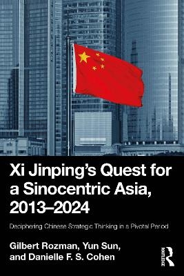 Xi Jinping&rsquo;s Quest for a Sinocentric Asia, 2013&ndash;2024 - Gilbert Rozman, Yun Sun, Danielle F. S. Cohen