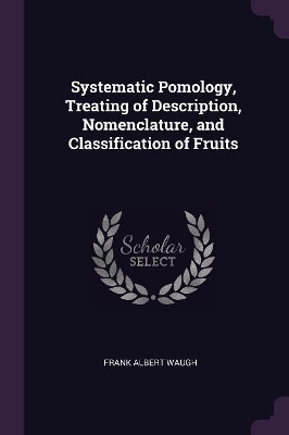 Systematic Pomology, Treating of Description, Nomenclature, and Classification of Fruits