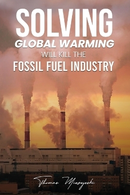 Solving Global Warming Will Kill the Fossil Fuel Industry - Thomas Miezejeski