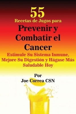 55 Recetas de Jugos para Prevenir y Combatir el Cancer - Joe Correa