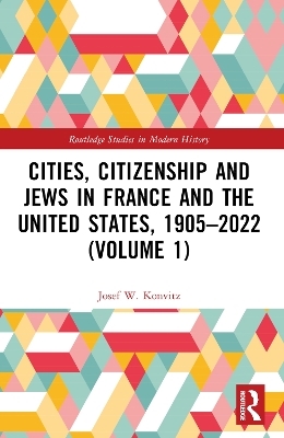 Cities, Citizenship and Jews in France and the United States, 1905&ndash;2022 (Volume 1) - Josef W. Konvitz