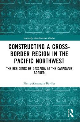 Constructing a Cross-Border Region in the Pacific Northwest - Pierre-Alexandre Beylier