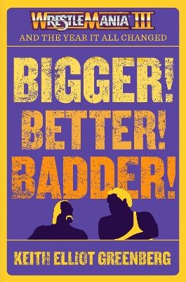 BIGGER! BETTER! BADDER!: WRESTLEMANIA III and the Year It All Changed - Keith Elliot Greenberg