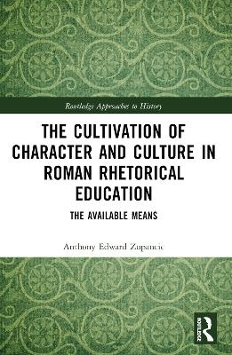 The Cultivation of Character and Culture in Roman Rhetorical Education - Anthony Edward Zupancic