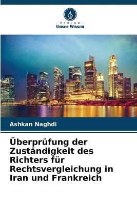 &Uuml;berpr&uuml;fung der Zust&auml;ndigkeit des Richters f&uuml;r Rechtsvergleichung in Iran und Frankreich - Ashkan Naghdi