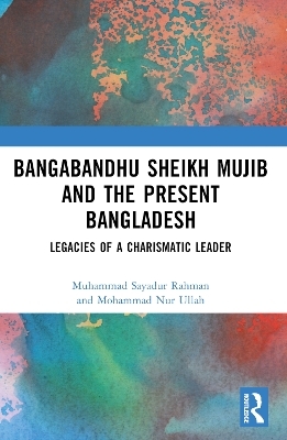 Bangabandhu Sheikh Mujib and the Present Bangladesh - Muhammad Sayadur Rahman, Mohammad Nur Ullah