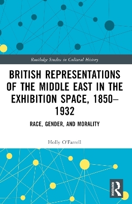 British Representations of the Middle East in the Exhibition Space, 1850&ndash;1932 - Holly O'Farrell