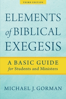 Elements of Biblical Exegesis &ndash; A Basic Guide for Students and Ministers - Michael J. Gorman