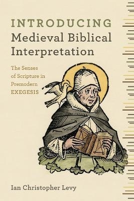 Introducing Medieval Biblical Interpretation – The Senses of Scripture in Premodern Exegesis - Ian Christopher Levy