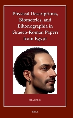 Physical Descriptions, Biometrics, and Eikonographia in Graeco-Roman Papyri from Egypt - Ella Karev