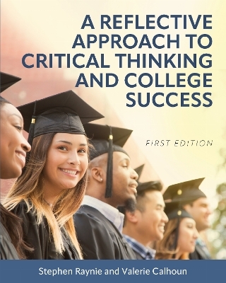 A Reflective Approach to Critical Thinking and College Success - Stephen Raynie, Valerie Calhoun