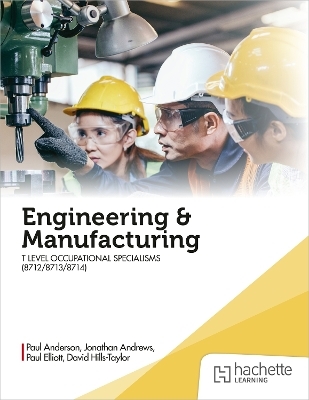 Engineering and Manufacturing for the T Level Occupational Specialisms (8712, 8713, 8714) - Paul Anderson, David Hills-Taylor, Paul Elliott, Jonathan Andrews