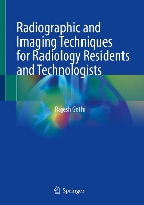 Radiographic and Imaging Techniques for Radiology Residents and Technologists - Rajesh Gothi