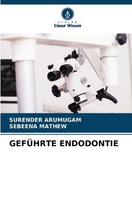 Gef&uuml;hrte Endodontie - SURENDER ARUMUGAM, Sebeena Mathew