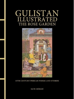 Gulistan Illustrated: The Rose Garden -  Sa'di Shirazi
