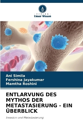 Entlarvung Des Mythos Der Metastasierung - Ein &Uuml;berblick - Ani Simila, Fershina Jayakumar, Mamtha Roshini