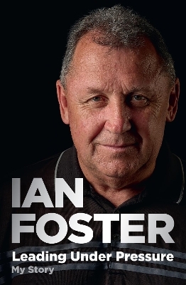 Leading Under Pressure: The inside story of Ian Foster's All Blacks for fans of LEGACY and THE ART OF WINNING