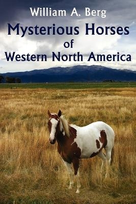 Mysterious Horses of Western North America - William A Berg