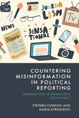 Countering Misinformation in Political Reporting - Stephen Cushion, Maria Kyriakidou