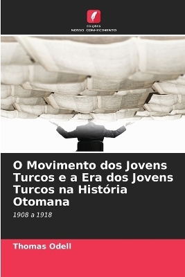 O Movimento dos Jovens Turcos e a Era dos Jovens Turcos na Hist&oacute;ria Otomana - Thomas Odell