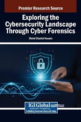 Exploring the Cybersecurity Landscape Through Cyber Forensics - Mohd Shahid Husain