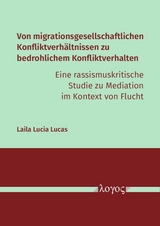 Von migrationsgesellschaftlichen Konfliktverh&auml;ltnissen zu bedrohlichem Konfliktverhalten &ndash; eine rassismuskritische Studie zu Mediation im Kontext von Flucht - Laila Lucia Lucas