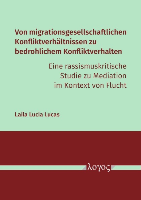 Von migrationsgesellschaftlichen Konfliktverh&auml;ltnissen zu bedrohlichem Konfliktverhalten &ndash; eine rassismuskritische Studie zu Mediation im Kontext von Flucht - Laila Lucia Lucas