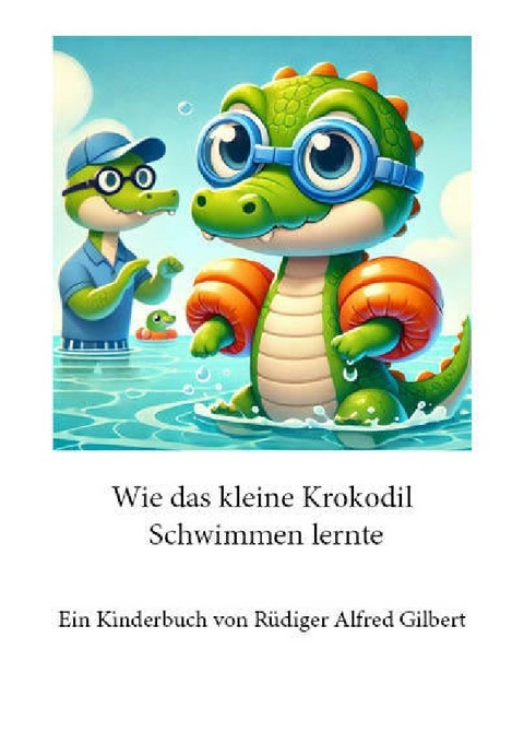 Wie das kleine Krokodil Schwimmen lernte - R&uuml;diger Alfred Gilbert