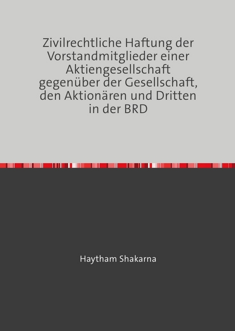 Zivilrechtliche Haftung der Vorstandmitglieder einer Aktiengesellschaft gegen&uuml;ber der Gesellschaft, den Aktion&auml;ren und Dritten in der BRD - Haytham Shakarna
