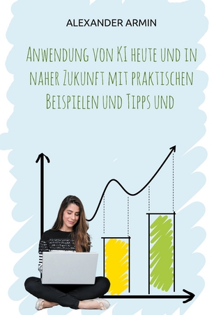Anwendung von KI heute und in naher Zukunft mit praktischen Beispielen und Tipps und