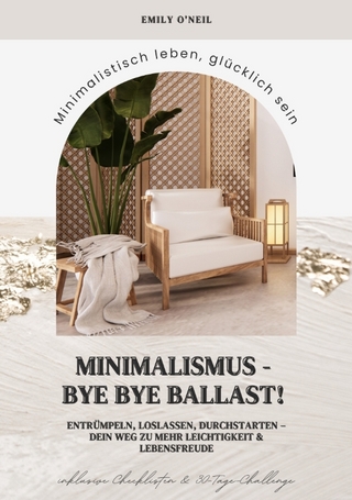 Minimalismus – Bye Bye Ballast! Minimalistisch leben, glücklich sein (Entrümpeln, loslassen, durchstarten – dein Weg zu mehr Leichtigkeit und Lebensfreude inklusive Checklisten und 30-Tage-Challenge)