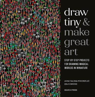 Draw Tiny & Make Great Art - Anna Tjalsma-Pogorzelec
