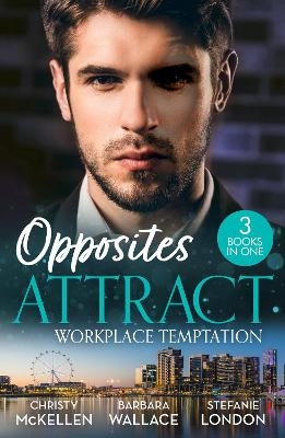 Opposites Attract: Workplace Temptation - Christy McKellen, Barbara Wallace, Stefanie London