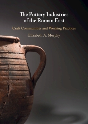 The Pottery Industries of the Roman East - Elizabeth A. Murphy