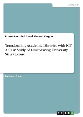 Transforming Academic Libraries with ICT. A Case Study of Limkokwing University, Sierra Leone - Prince Sao Lahai, Jessi Momoh Kargbo