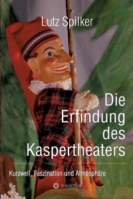 Die Erfindung des Kaspertheaters - Lutz Spilker