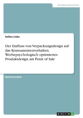 Der Einfluss von Verpackungsdesign auf das Konsumentenverhalten. Werbepsychologisch optimiertes Produktdesign am Point of Sale - Selina Liska