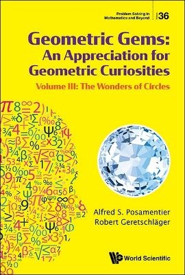 Geometric Gems: An Appreciation For Geometric Curiosities - Volume Iii: The Wonders Of Circles - Alfred S Posamentier, Robert Geretschlager