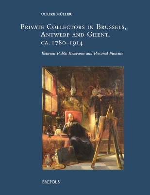Private Collectors in Brussels, Antwerp, and Ghent, Ca. 1780-1914