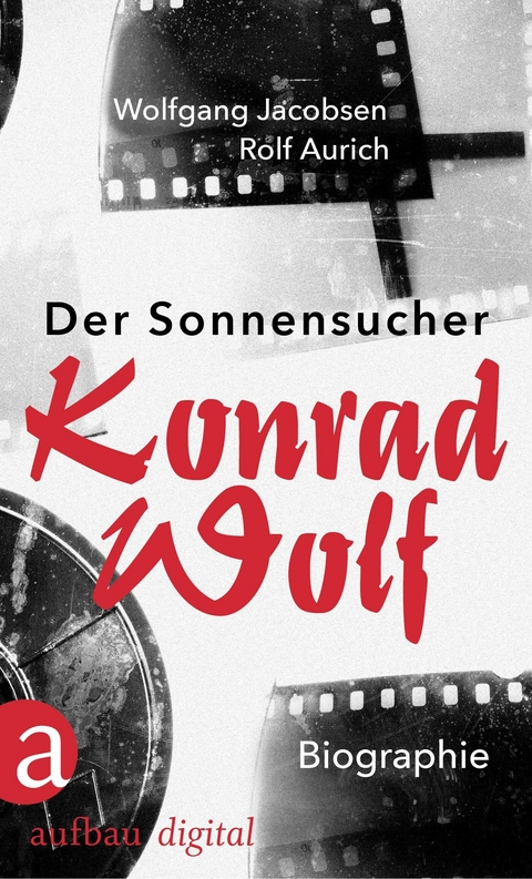 Der Sonnensucher. Konrad Wolf - Wolfgang Jacobsen, Rolf Aurich