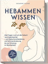 Hebammenwissen to go: Alle Fragen rund um die Geburt kurz beantwortet &ndash; von Geburtsvorbereitung und Schmerzlinderung bis zur Erholung im Wochenbett - inkl. Tipps f&uuml;r Entspannung und Babypflege - Susanne Kluge