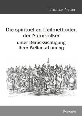Die spirituellen Heilmethoden der Naturvölker unter Berücksichtigung ihrer Weltanschauung