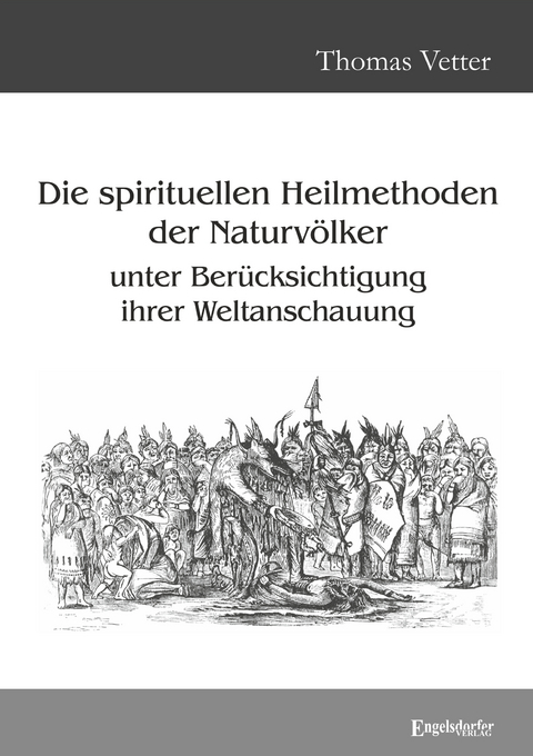 Die spirituellen Heilmethoden der Naturv&ouml;lker unter Ber&uuml;cksichtigung ihrer Weltanschauung - Thomas Vetter
