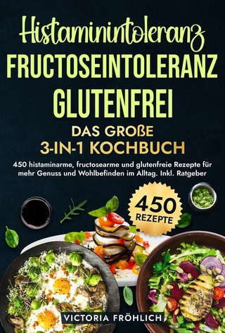 Histaminintoleranz, Fructoseintoleranz und Glutenfrei - Das große 3-in-1 Kochbuch