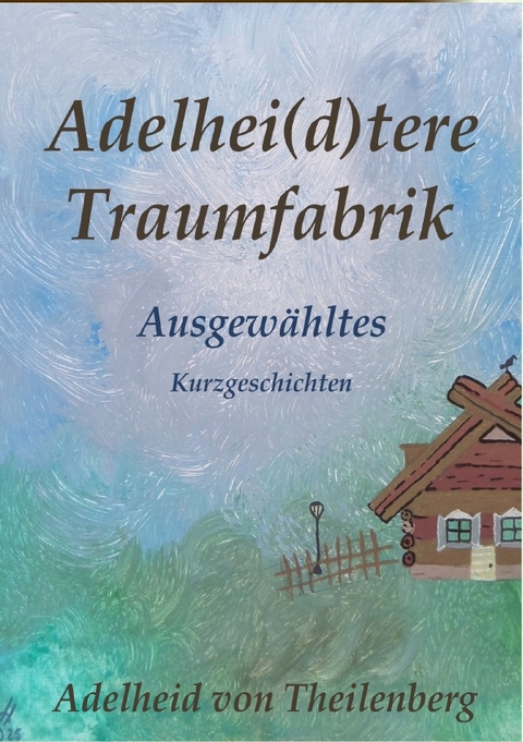 Traumfabrik / Adelhei(d)tere Traumfabrik - Ausgew&auml;hltes - Adelheid von Theilenberg