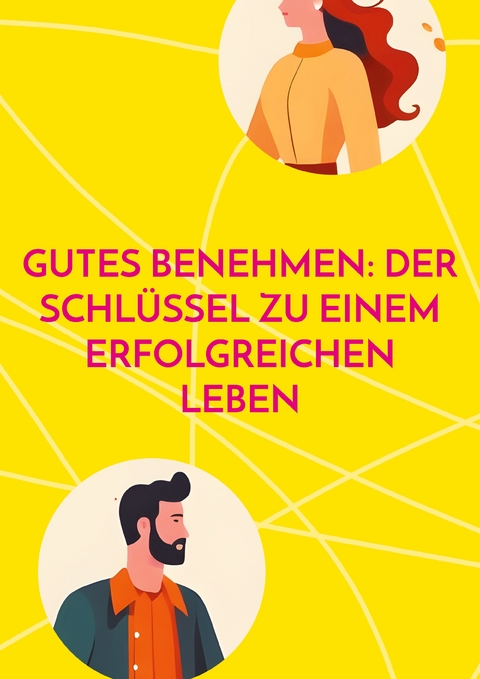 Gutes Benehmen: Der Schl&uuml;ssel zu einem erfolgreichen Leben - Alex Gaal