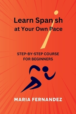 Learn Spanish at Your Own Pace. Step-by-Step Course for Beginners - Maria Fernandez